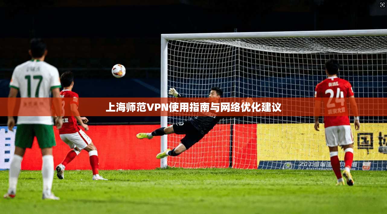 上海师范VPN使用指南与网络优化建议