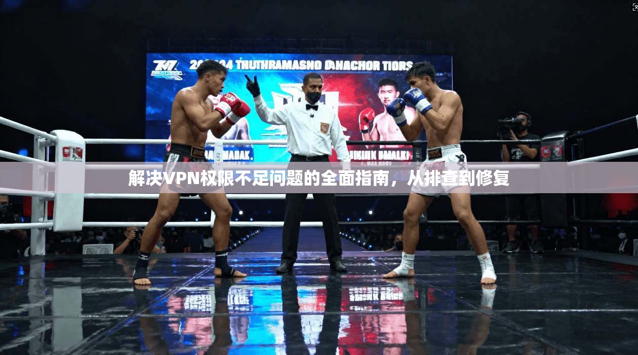 解决VPN权限不足问题的全面指南，从排查到修复