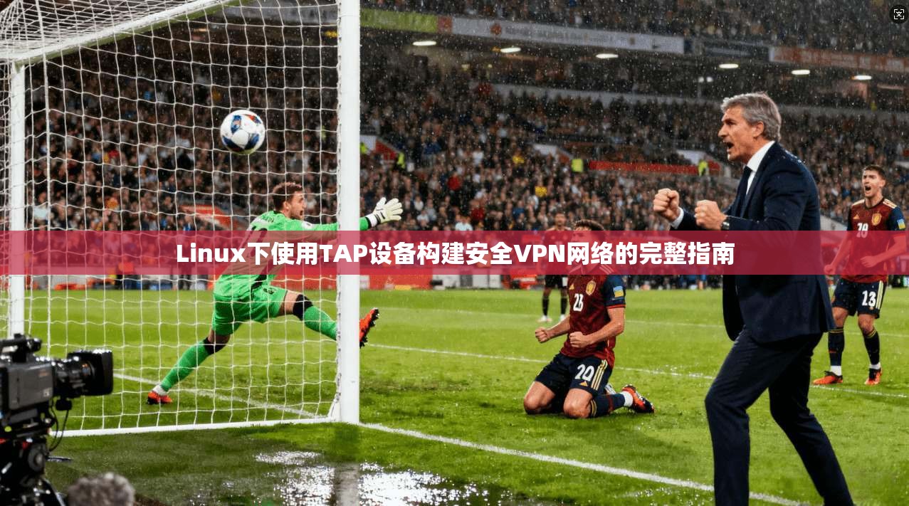Linux下使用TAP设备构建安全VPN网络的完整指南