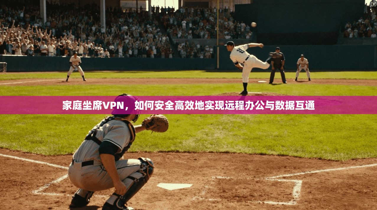 家庭坐席VPN，如何安全高效地实现远程办公与数据互通