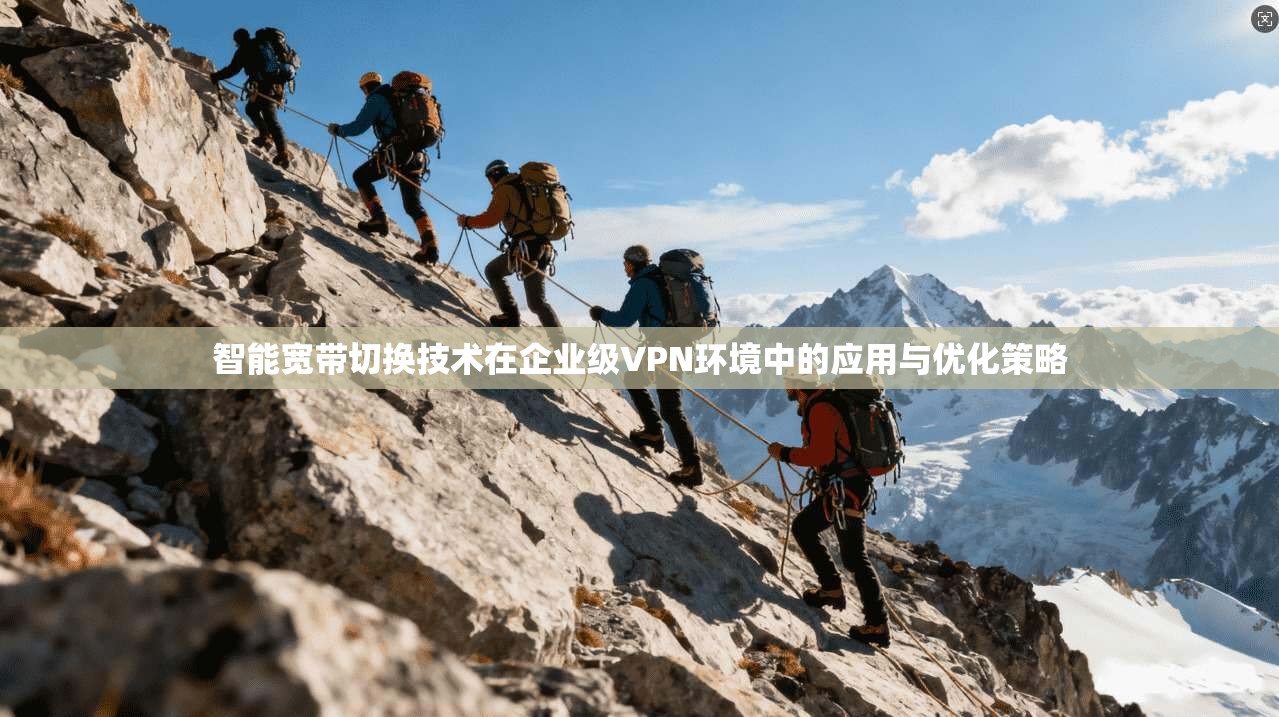 智能宽带切换技术在企业级VPN环境中的应用与优化策略