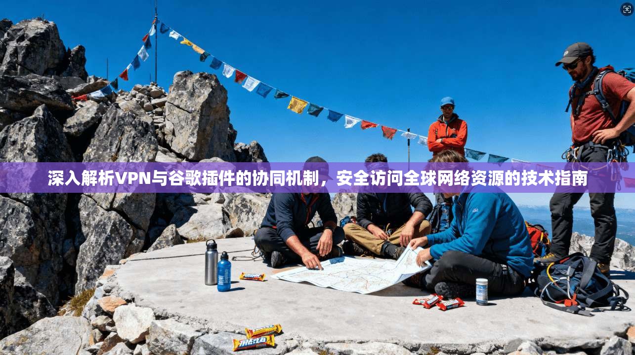 深入解析VPN与谷歌插件的协同机制，安全访问全球网络资源的技术指南