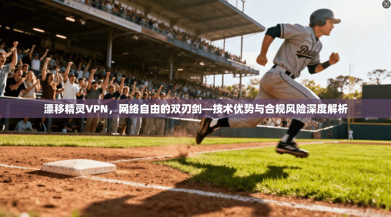 漂移精灵VPN，网络自由的双刃剑—技术优势与合规风险深度解析