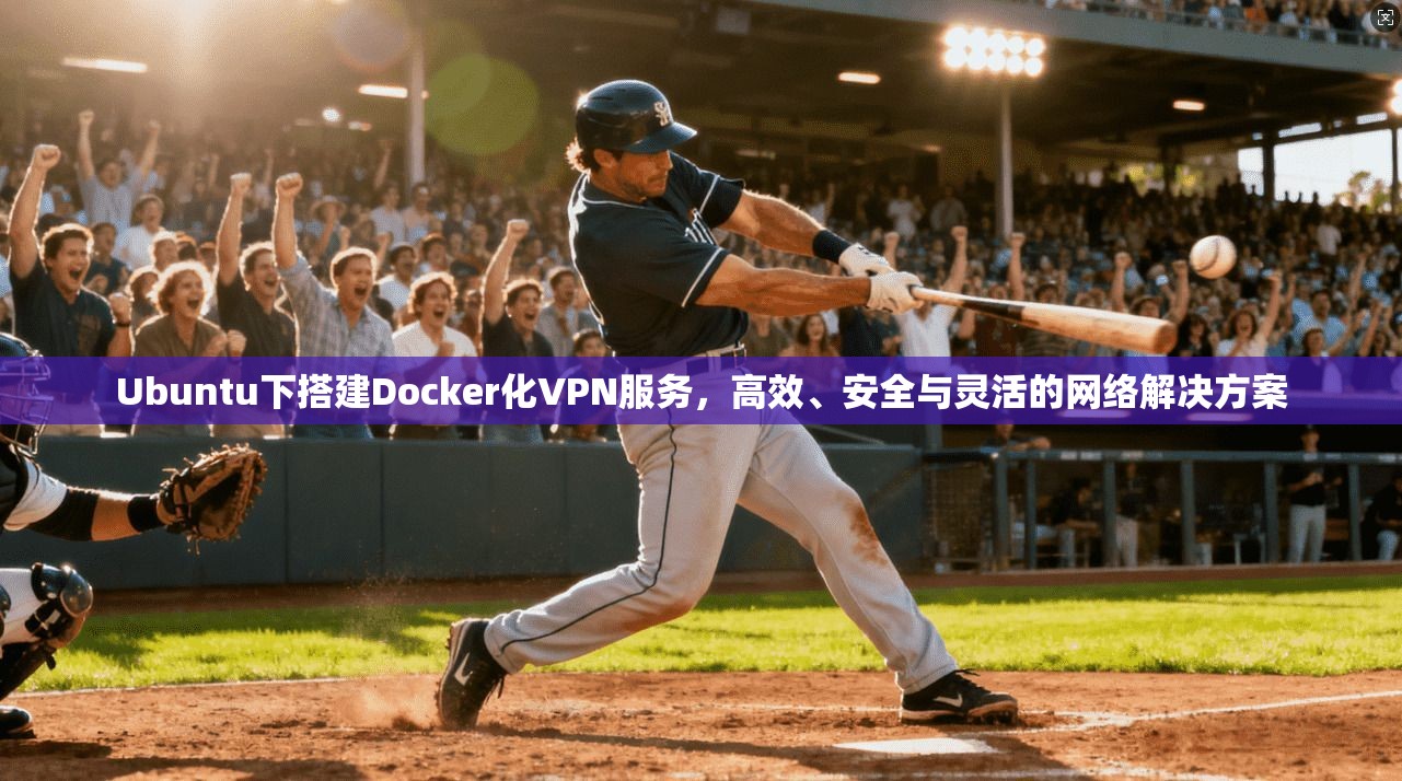 Ubuntu下搭建Docker化VPN服务，高效、安全与灵活的网络解决方案