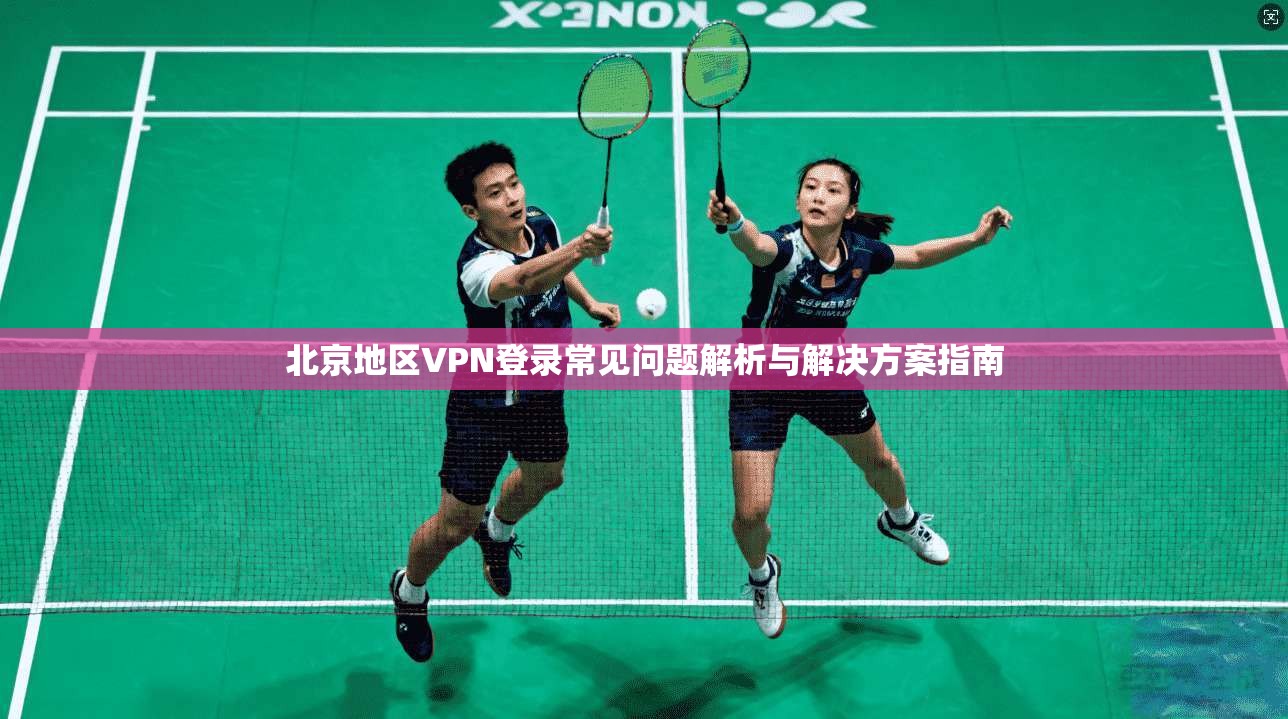 北京地区VPN登录常见问题解析与解决方案指南