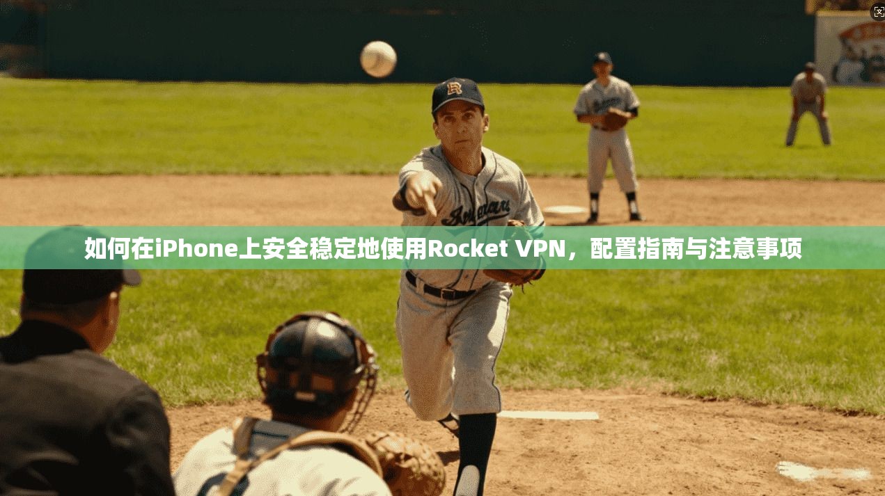 如何在iPhone上安全稳定地使用Rocket VPN，配置指南与注意事项