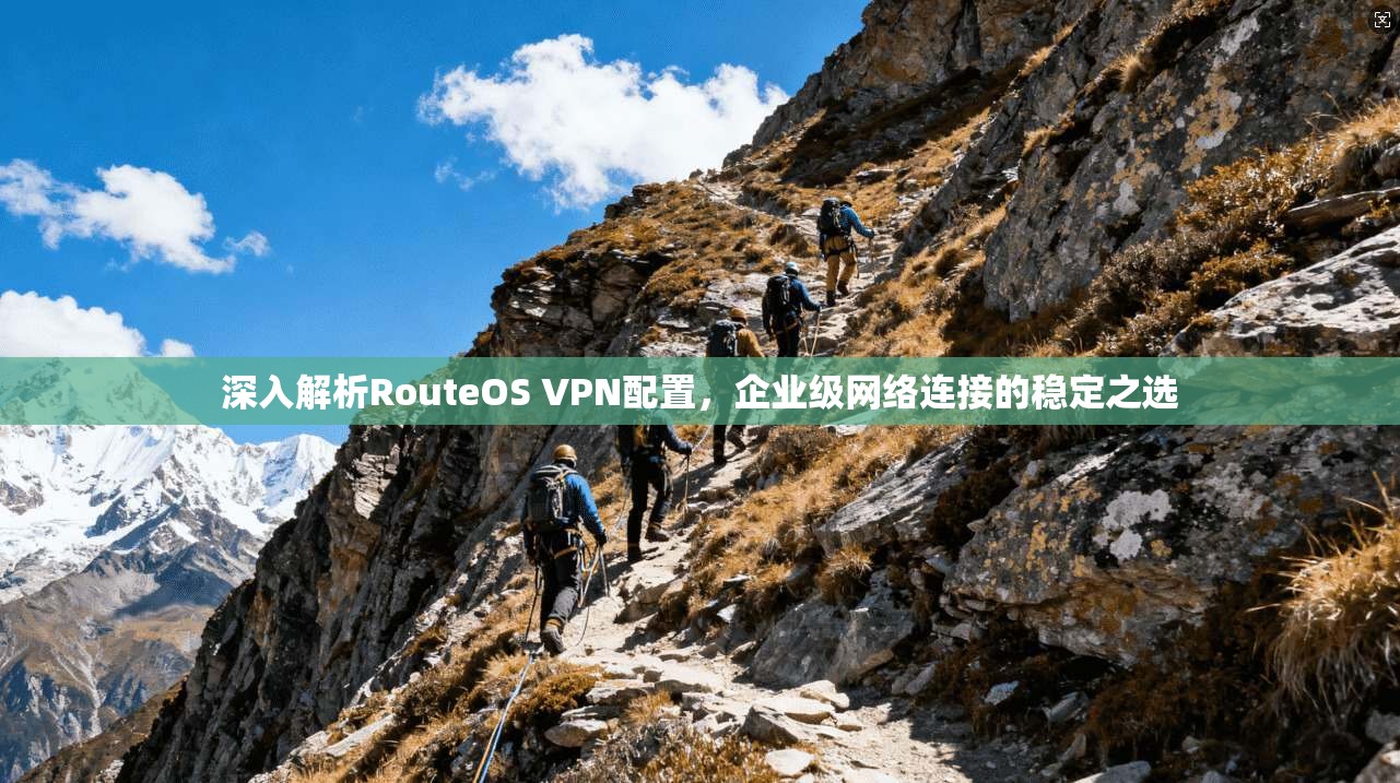 深入解析RouteOS VPN配置，企业级网络连接的稳定之选