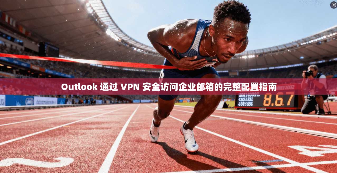 Outlook 通过 VPN 安全访问企业邮箱的完整配置指南