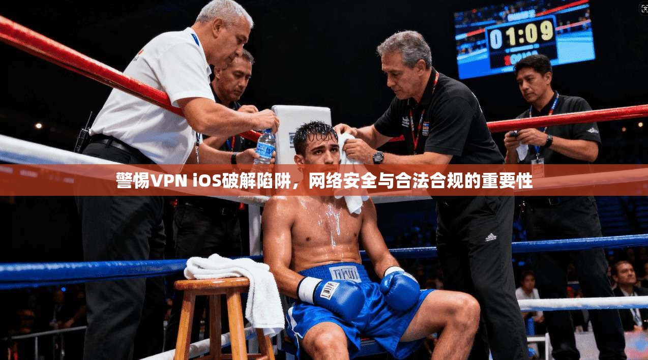 警惕VPN iOS破解陷阱，网络安全与合法合规的重要性
