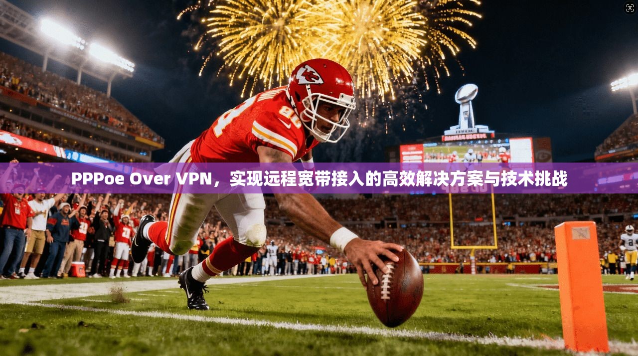 PPPoe Over VPN，实现远程宽带接入的高效解决方案与技术挑战