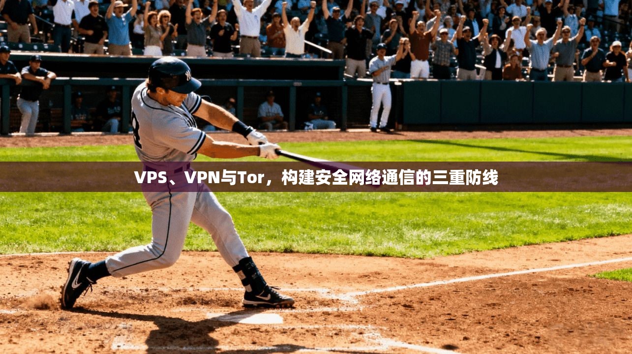 VPS、VPN与Tor，构建安全网络通信的三重防线