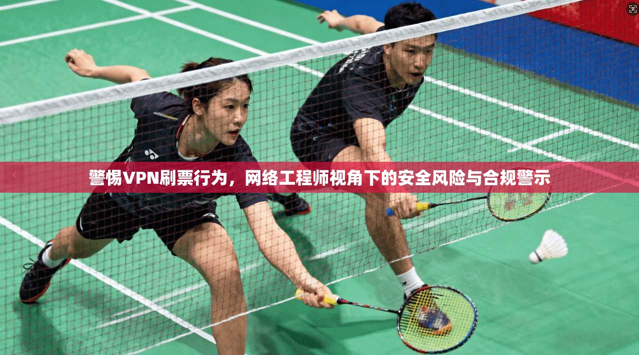 警惕VPN刷票行为，网络工程师视角下的安全风险与合规警示