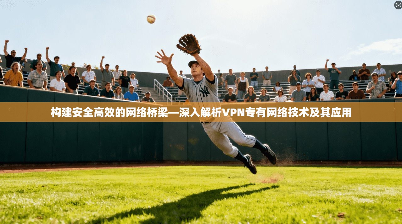 构建安全高效的网络桥梁—深入解析VPN专有网络技术及其应用