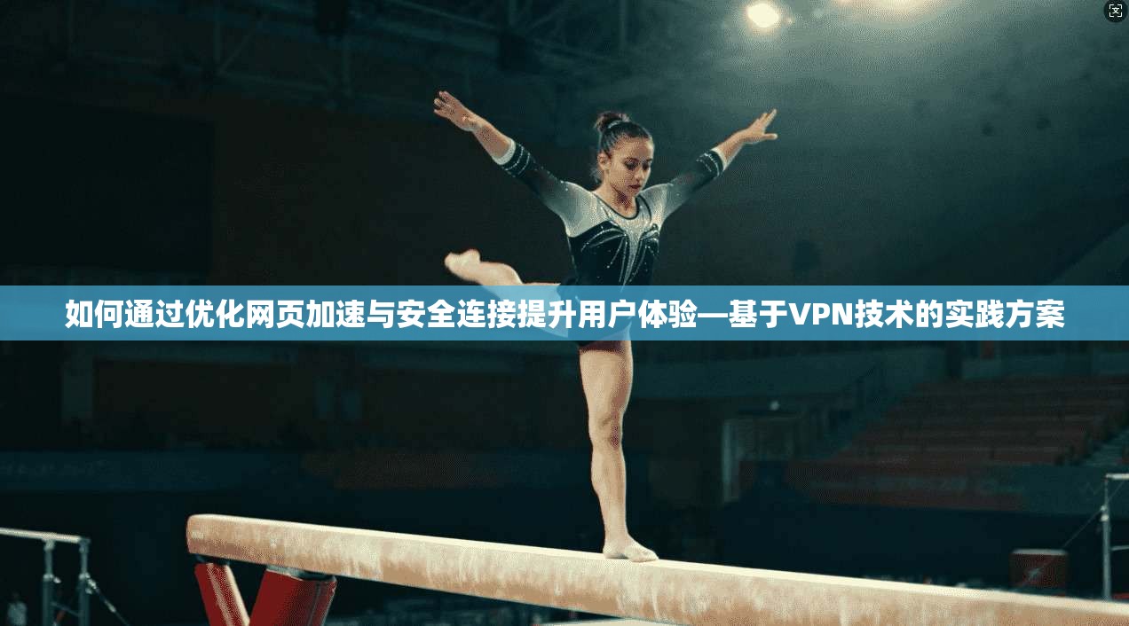 如何通过优化网页加速与安全连接提升用户体验—基于VPN技术的实践方案