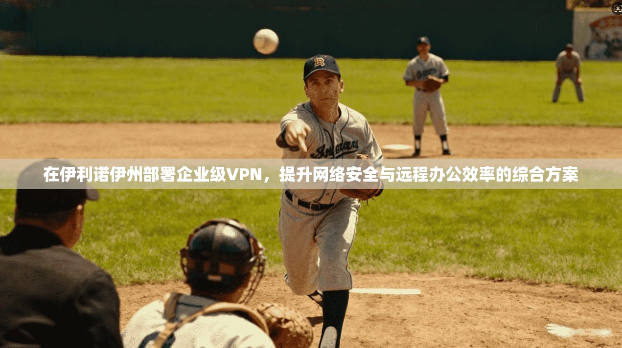 在伊利诺伊州部署企业级VPN，提升网络安全与远程办公效率的综合方案