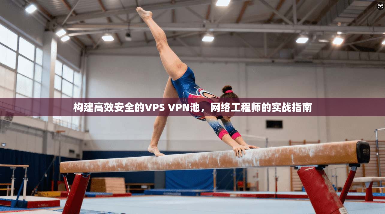 构建高效安全的VPS VPN池，网络工程师的实战指南