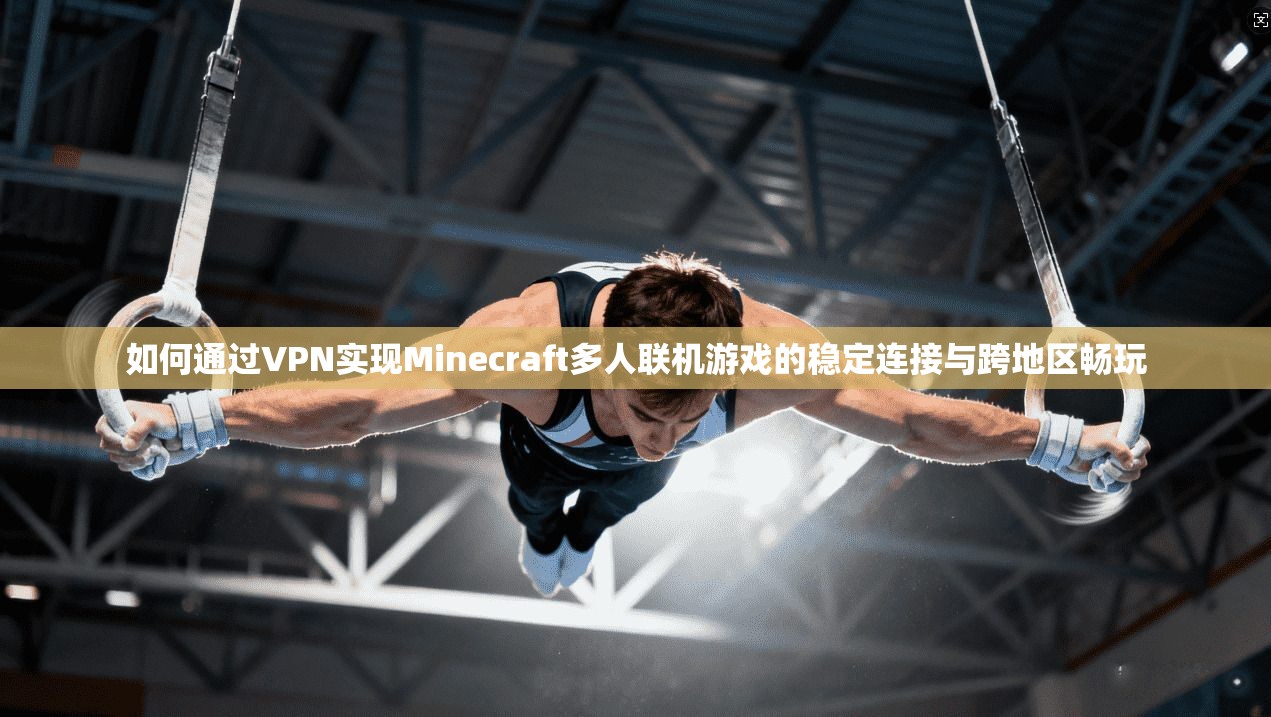 如何通过VPN实现Minecraft多人联机游戏的稳定连接与跨地区畅玩