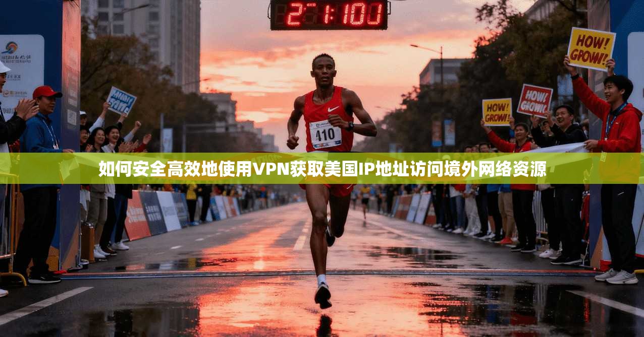 如何安全高效地使用VPN获取美国IP地址访问境外网络资源