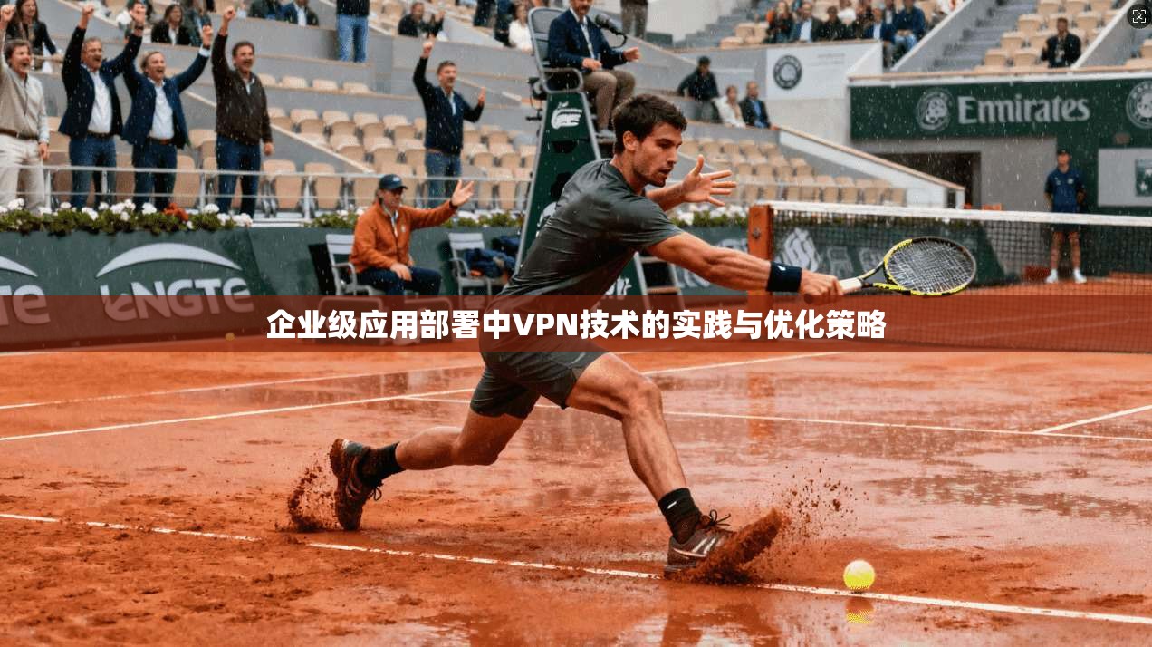 企业级应用部署中VPN技术的实践与优化策略