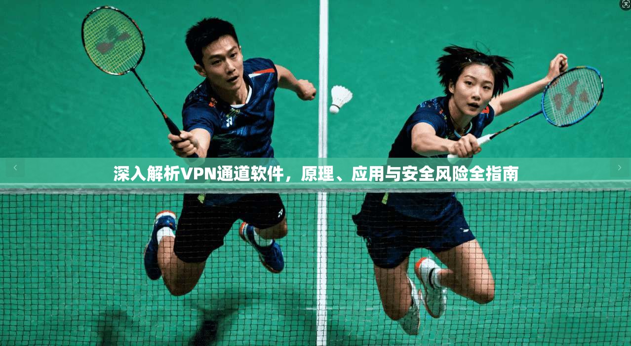 深入解析VPN通道软件，原理、应用与安全风险全指南