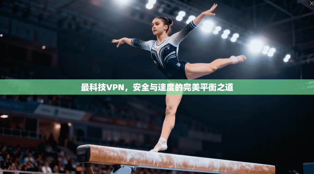最科技VPN，安全与速度的完美平衡之道