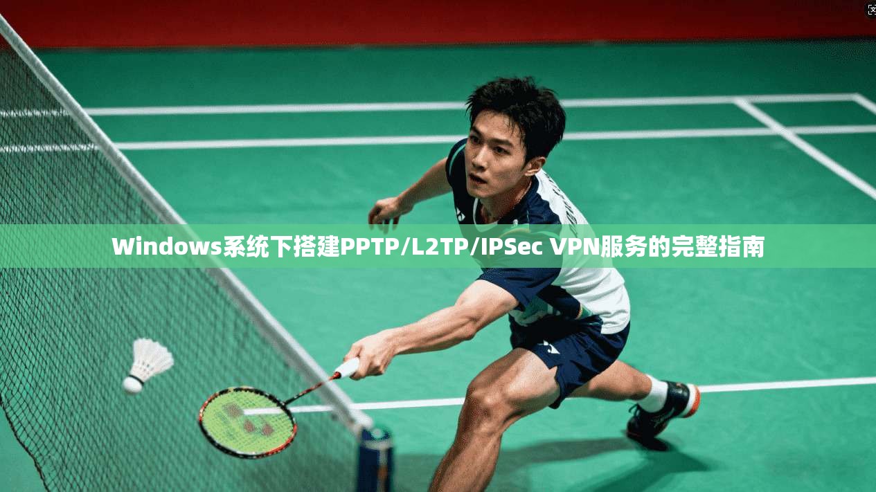 Windows系统下搭建PPTP/L2TP/IPSec VPN服务的完整指南