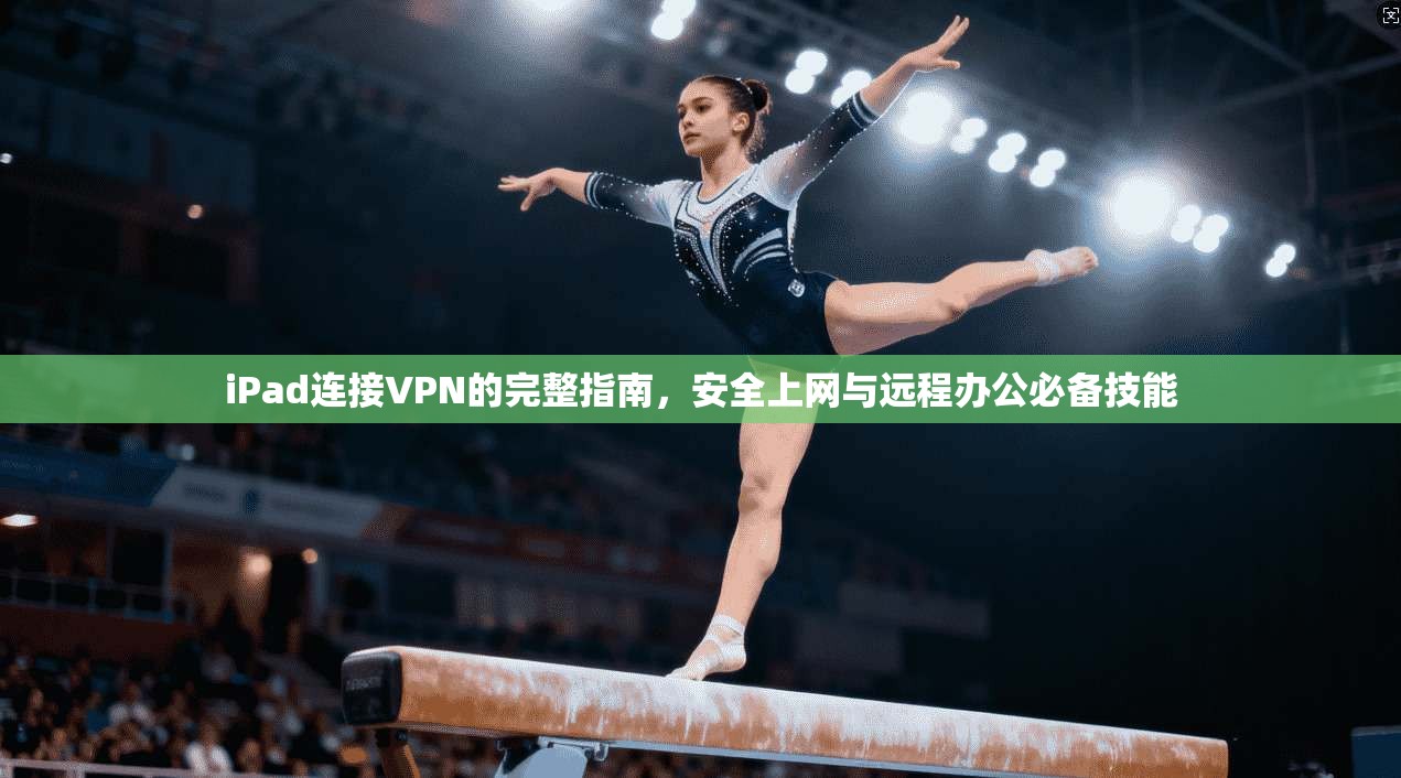 iPad连接VPN的完整指南，安全上网与远程办公必备技能
