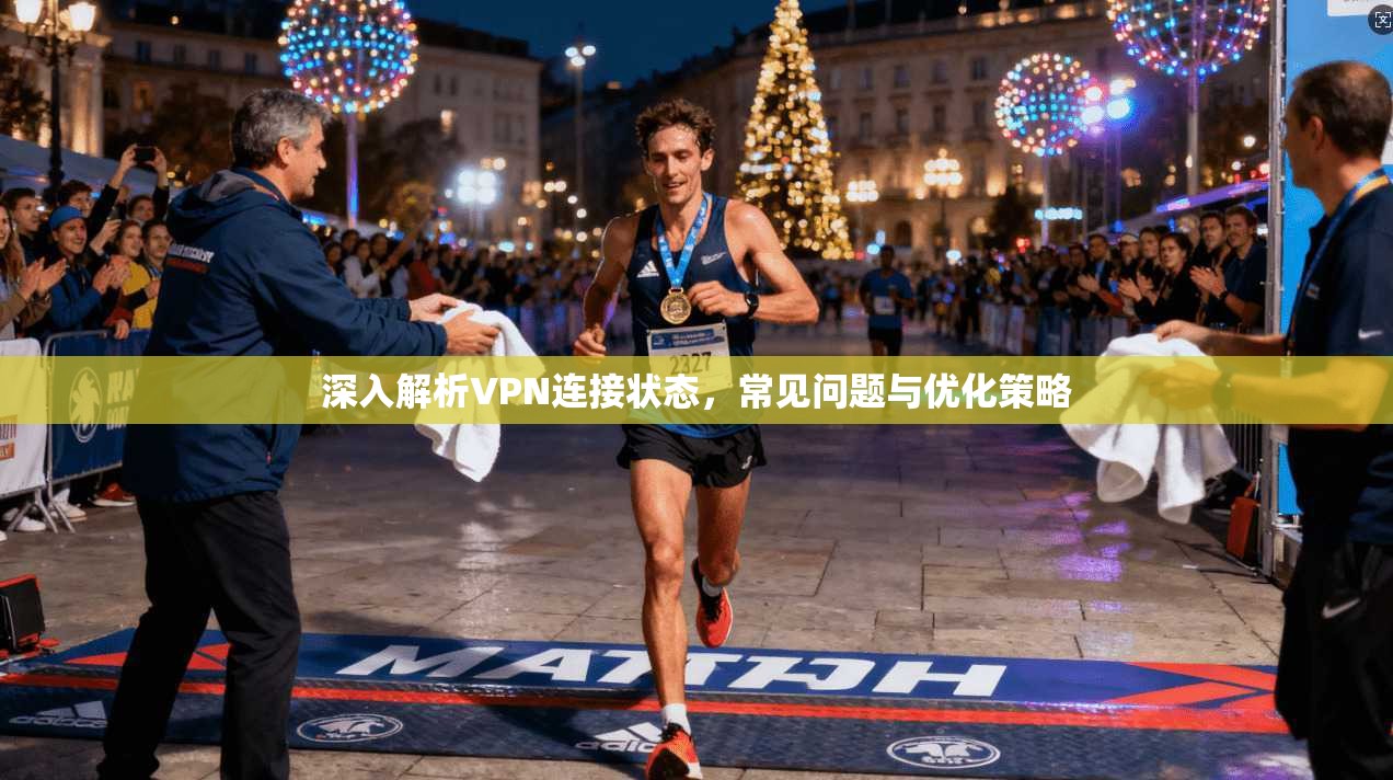深入解析VPN连接状态，常见问题与优化策略