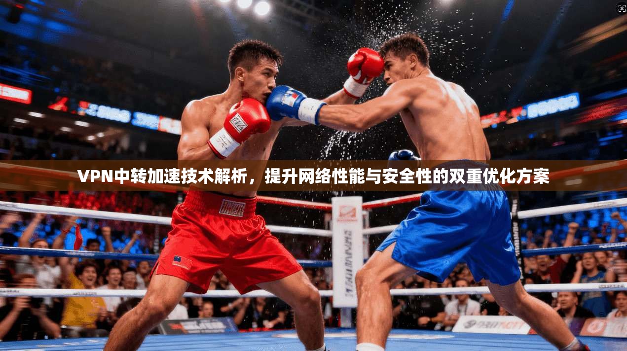 VPN中转加速技术解析，提升网络性能与安全性的双重优化方案