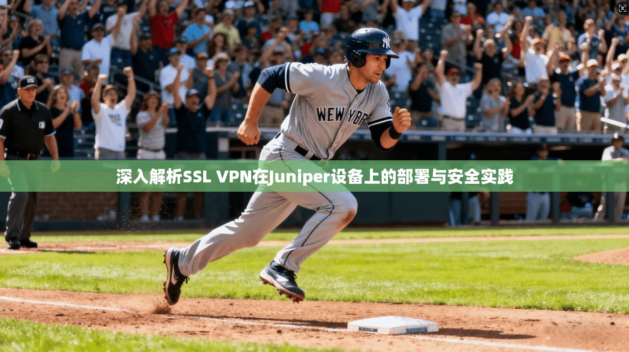 深入解析SSL VPN在Juniper设备上的部署与安全实践