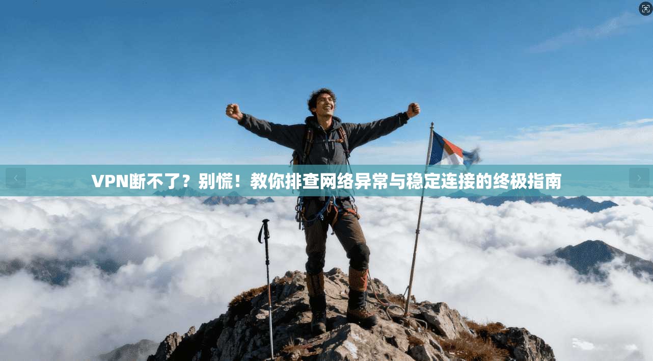 VPN断不了？别慌！教你排查网络异常与稳定连接的终极指南