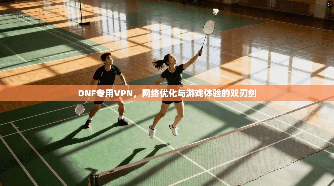 DNF专用VPN，网络优化与游戏体验的双刃剑