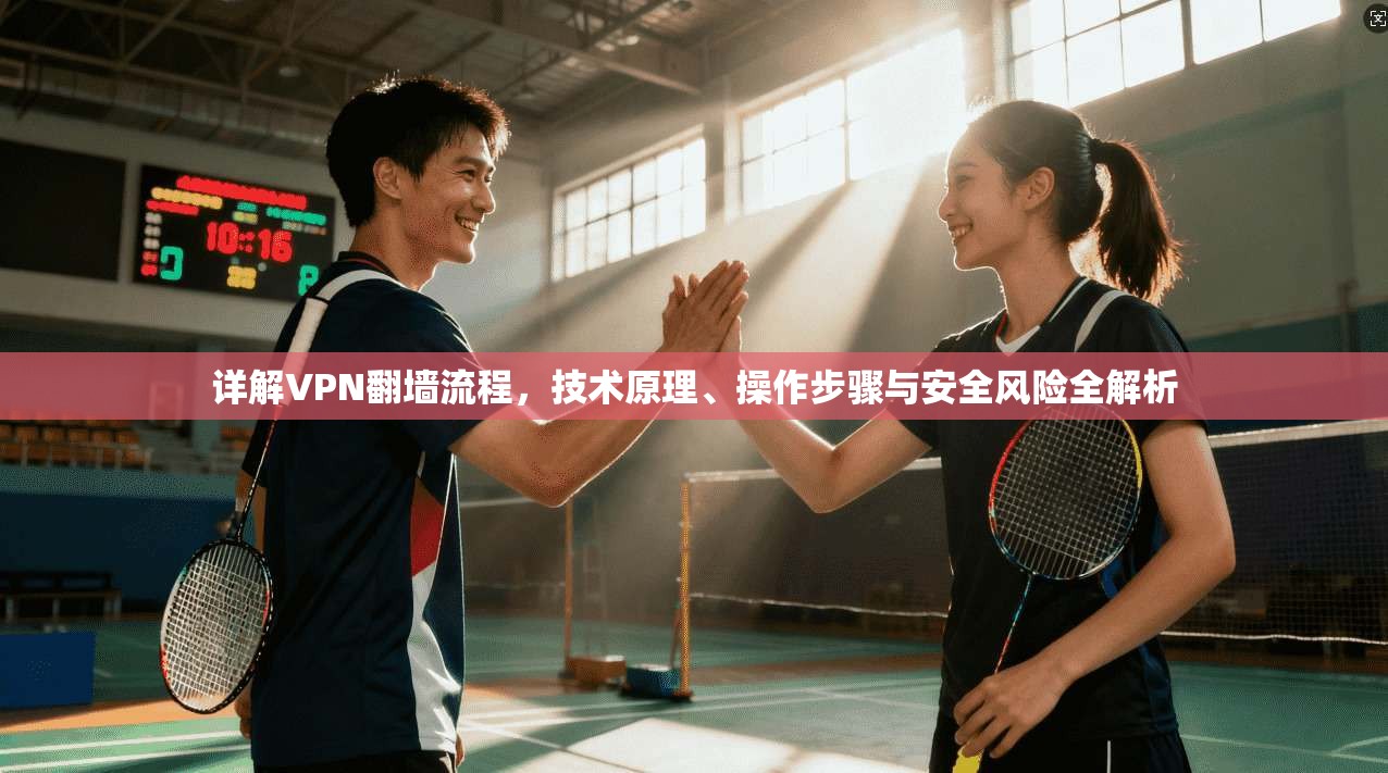 详解VPN翻墙流程，技术原理、操作步骤与安全风险全解析