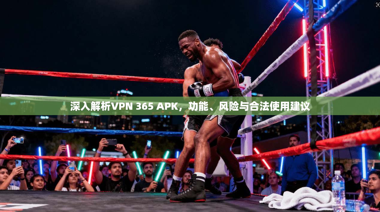 深入解析VPN 365 APK，功能、风险与合法使用建议
