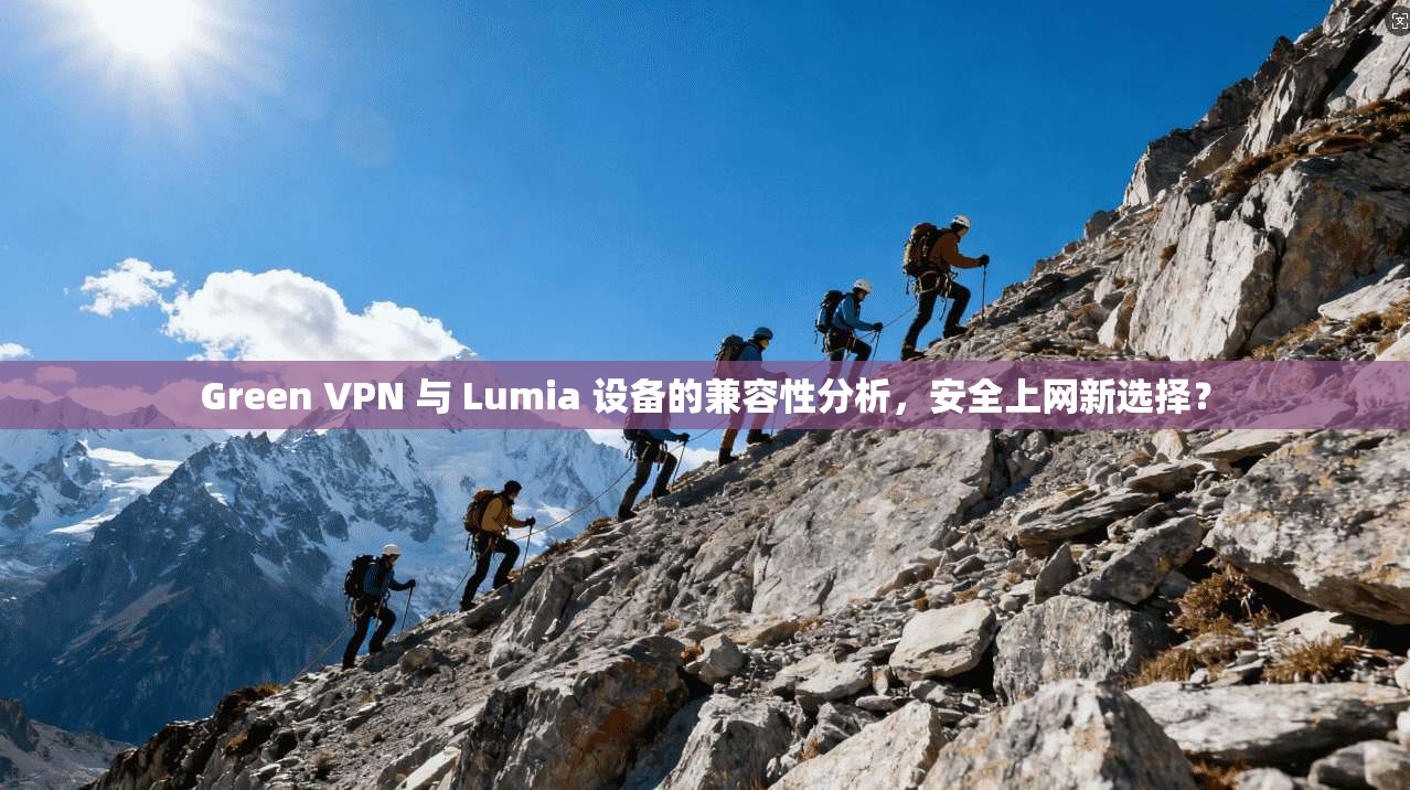 Green VPN 与 Lumia 设备的兼容性分析，安全上网新选择？