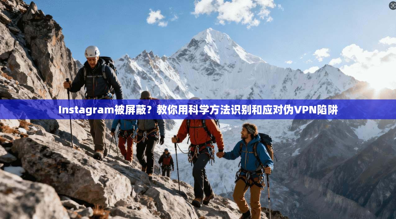 Instagram被屏蔽？教你用科学方法识别和应对伪VPN陷阱