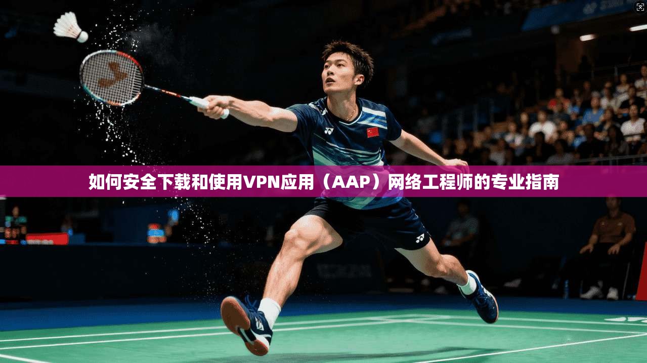 如何安全下载和使用VPN应用（AAP）网络工程师的专业指南