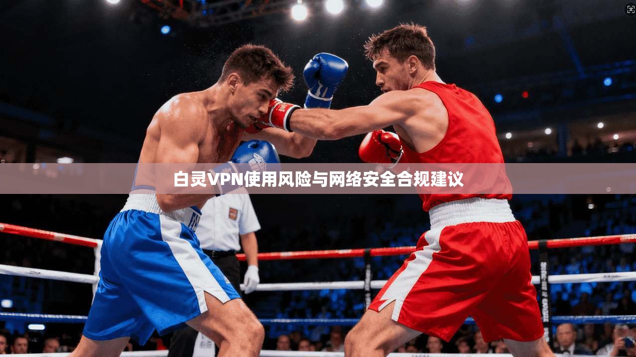 白灵VPN使用风险与网络安全合规建议