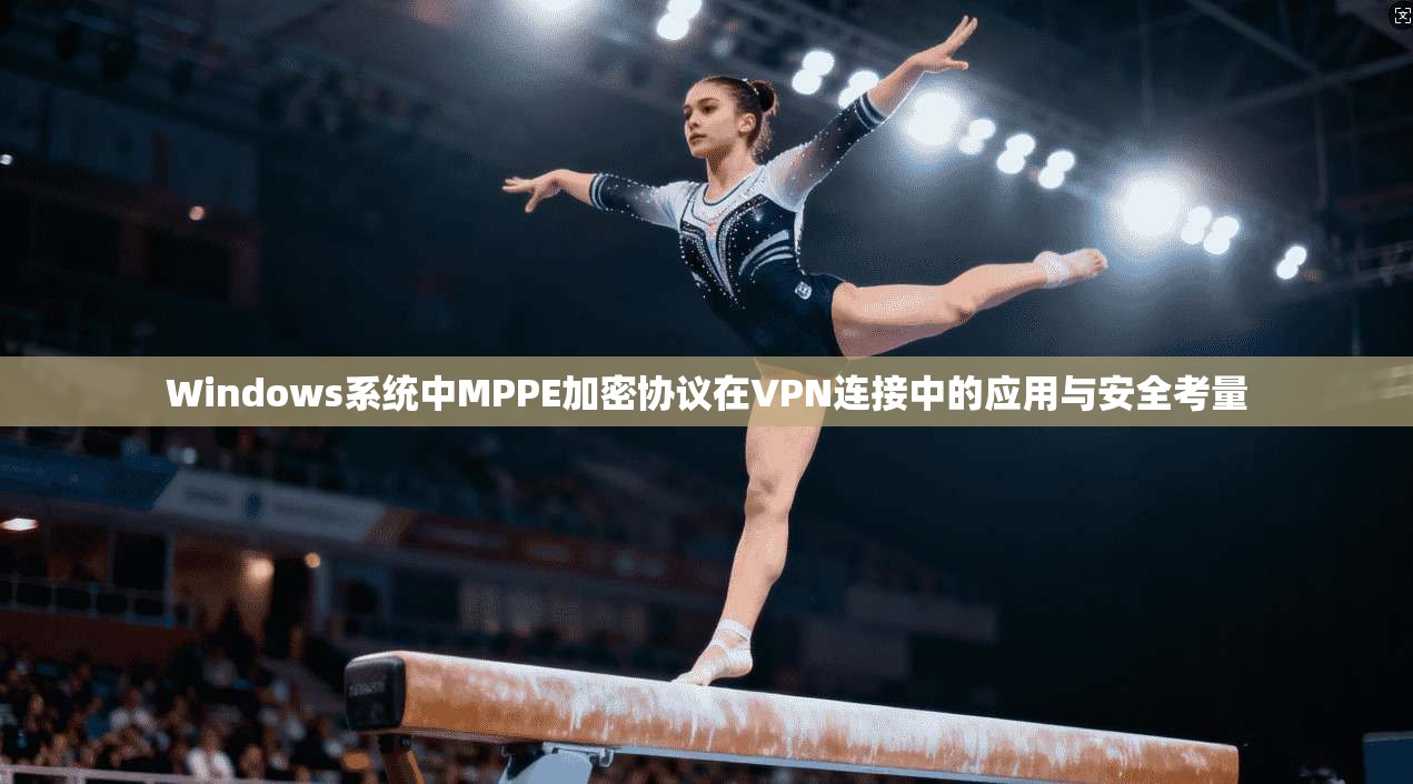 Windows系统中MPPE加密协议在VPN连接中的应用与安全考量