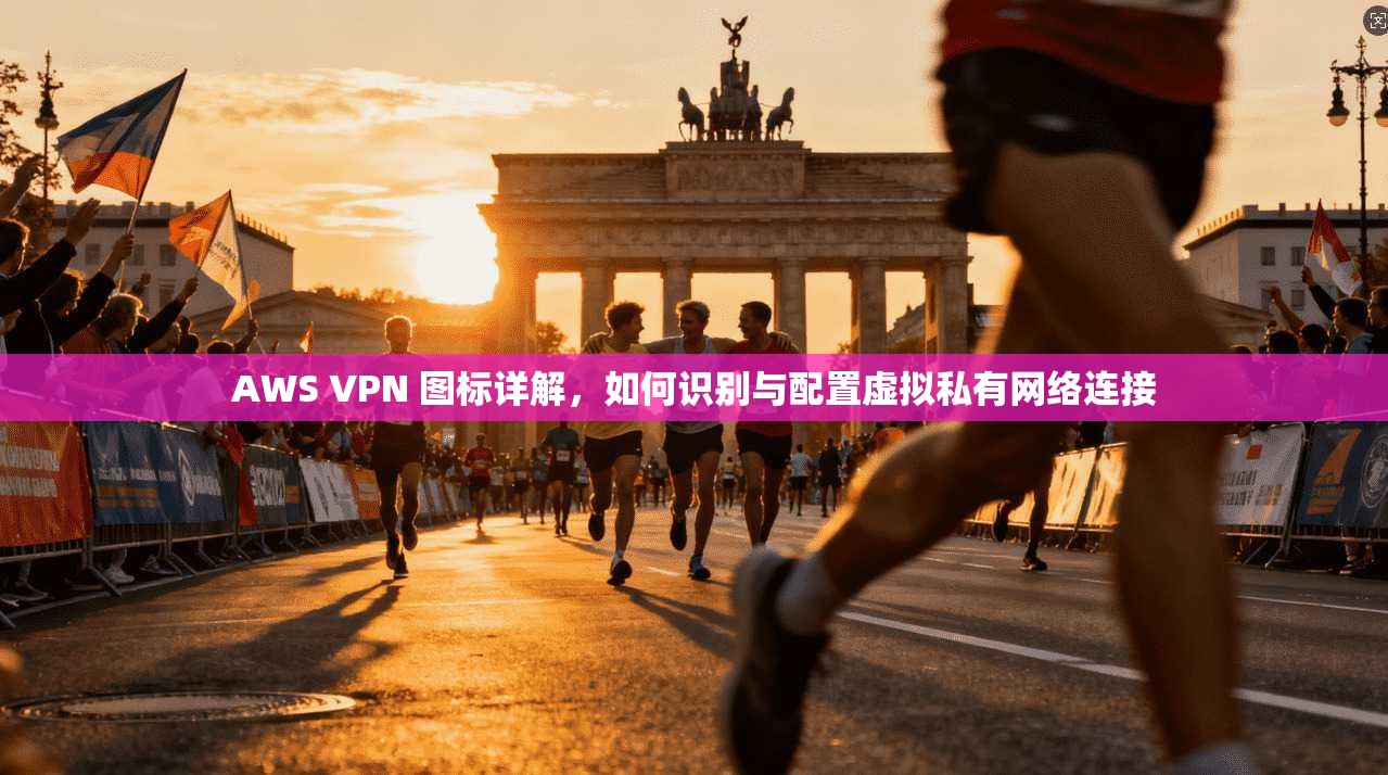 AWS VPN 图标详解，如何识别与配置虚拟私有网络连接