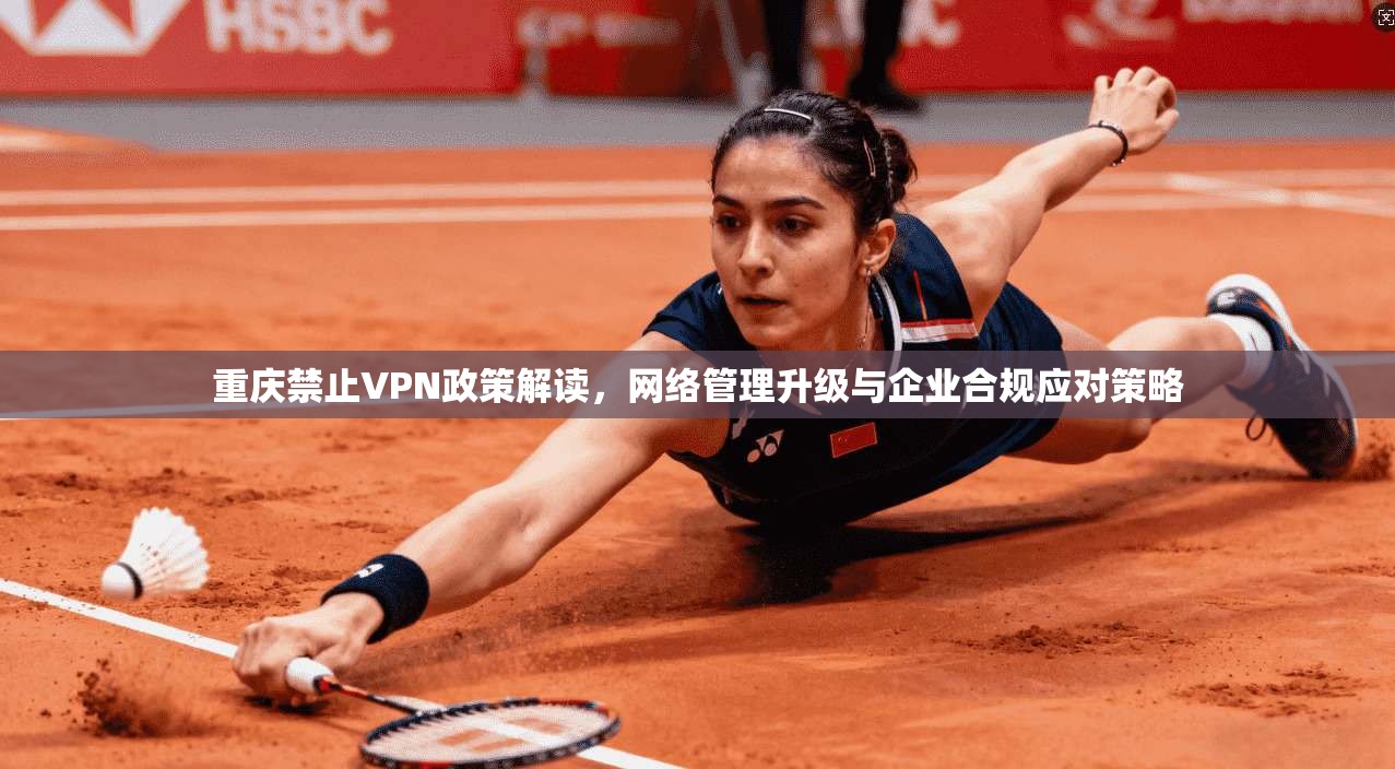 重庆禁止VPN政策解读，网络管理升级与企业合规应对策略