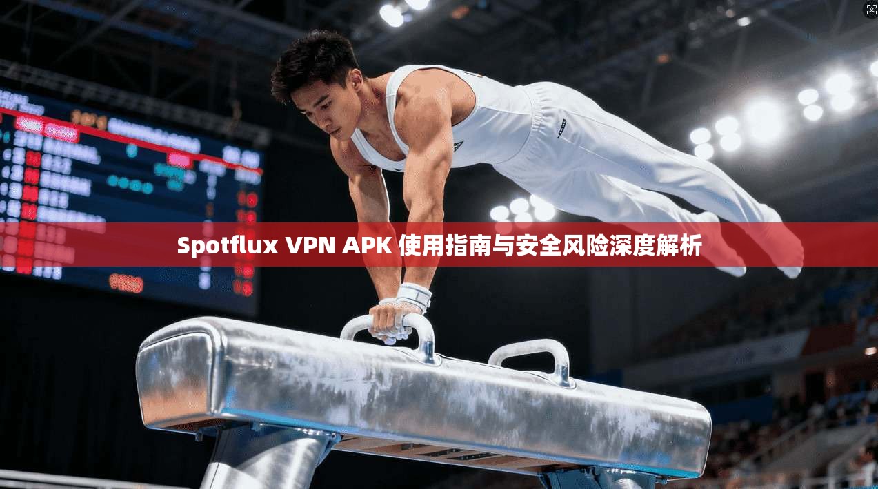 Spotflux VPN APK 使用指南与安全风险深度解析