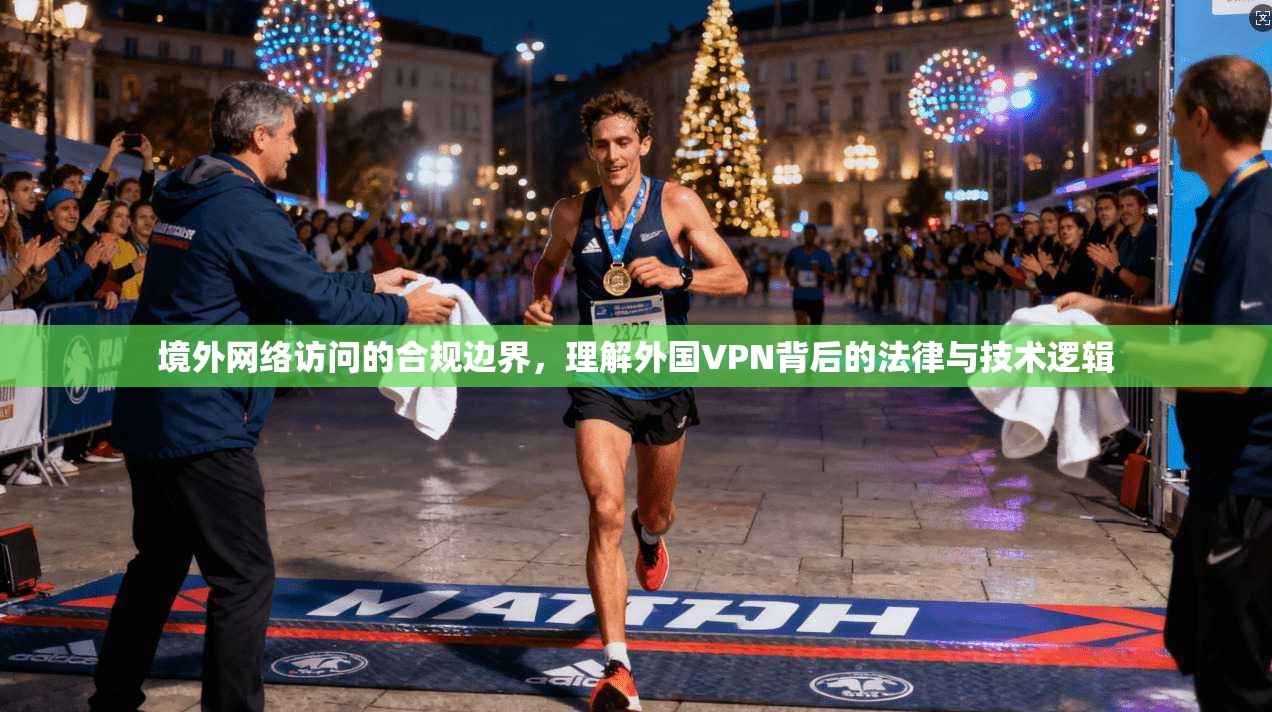 境外网络访问的合规边界，理解外国VPN背后的法律与技术逻辑