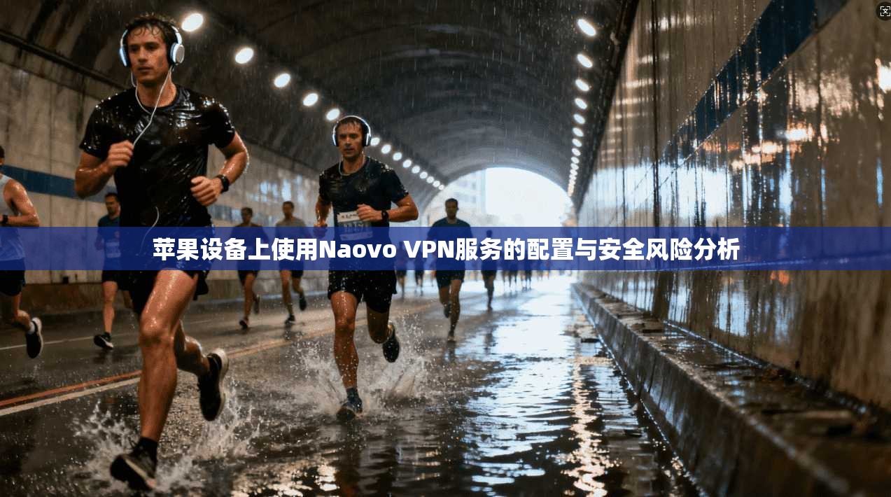 苹果设备上使用Naovo VPN服务的配置与安全风险分析
