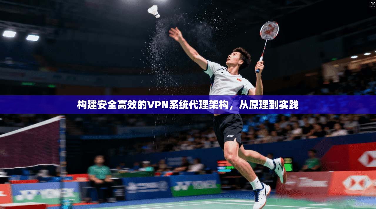 构建安全高效的VPN系统代理架构，从原理到实践