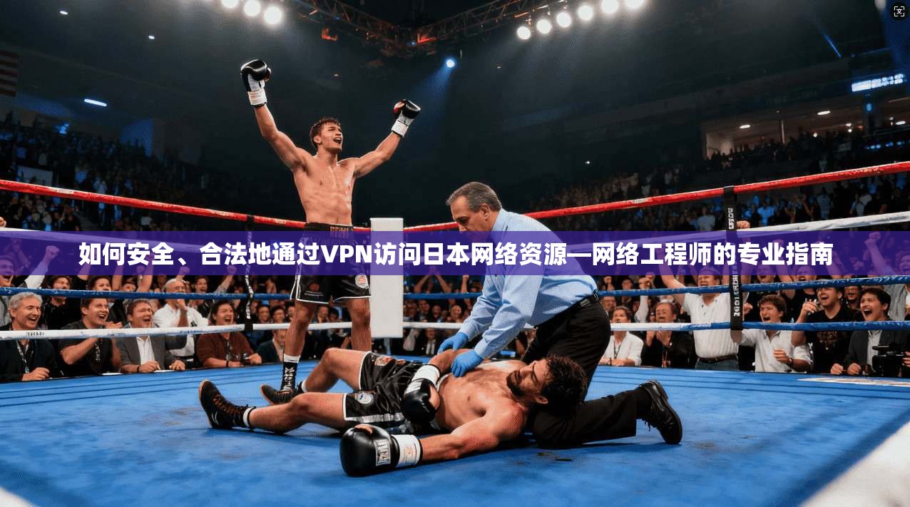 如何安全、合法地通过VPN访问日本网络资源—网络工程师的专业指南