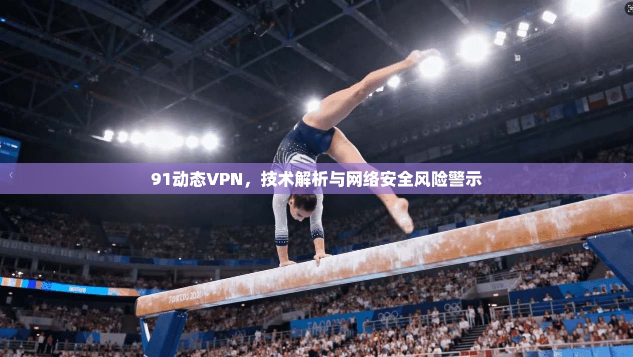 91动态VPN，技术解析与网络安全风险警示