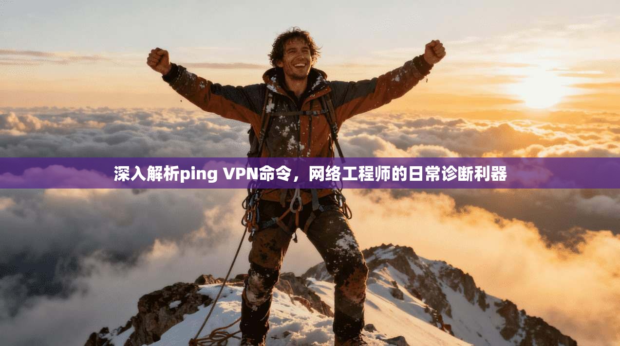 深入解析ping VPN命令，网络工程师的日常诊断利器