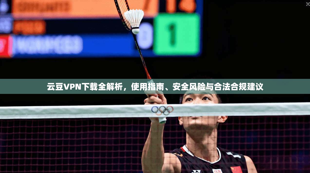 云豆VPN下载全解析，使用指南、安全风险与合法合规建议