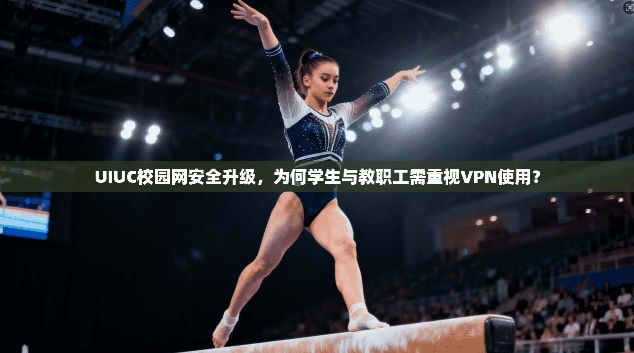 UIUC校园网安全升级，为何学生与教职工需重视VPN使用？